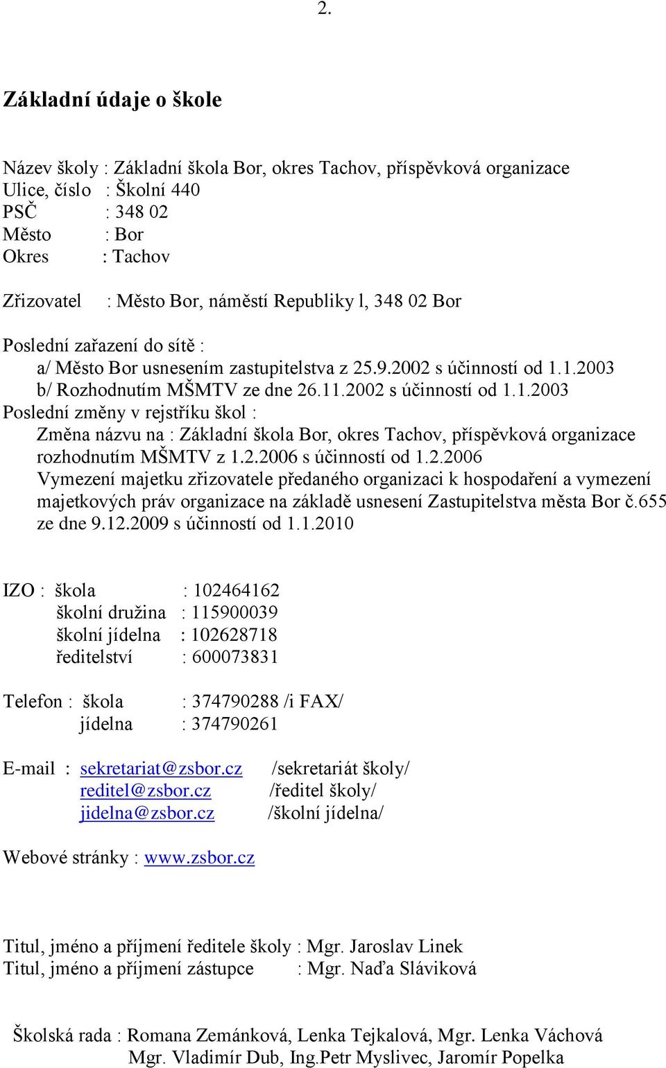 1.2003 b/ Rozhodnutím MŠMTV ze dne 26.11.2002 s účinností od 1.1.2003 Poslední změny v rejstříku škol : Změna názvu na : Základní škola Bor, okres Tachov, příspěvková organizace rozhodnutím MŠMTV z 1.