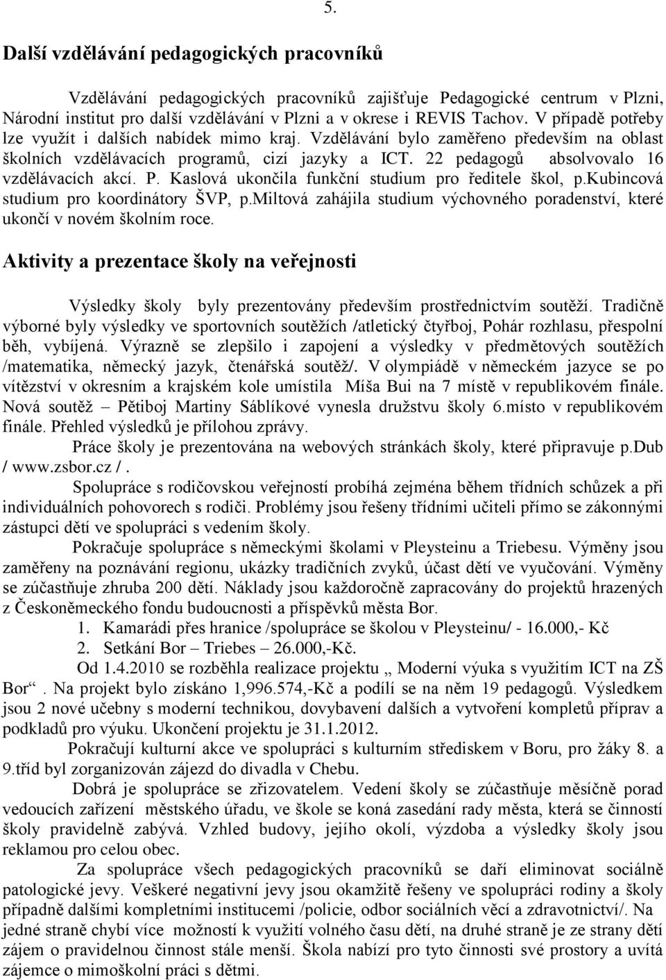 P. Kaslová ukončila funkční studium pro ředitele škol, p.kubincová studium pro koordinátory ŠVP, p.miltová zahájila studium výchovného poradenství, které ukončí v novém školním roce.