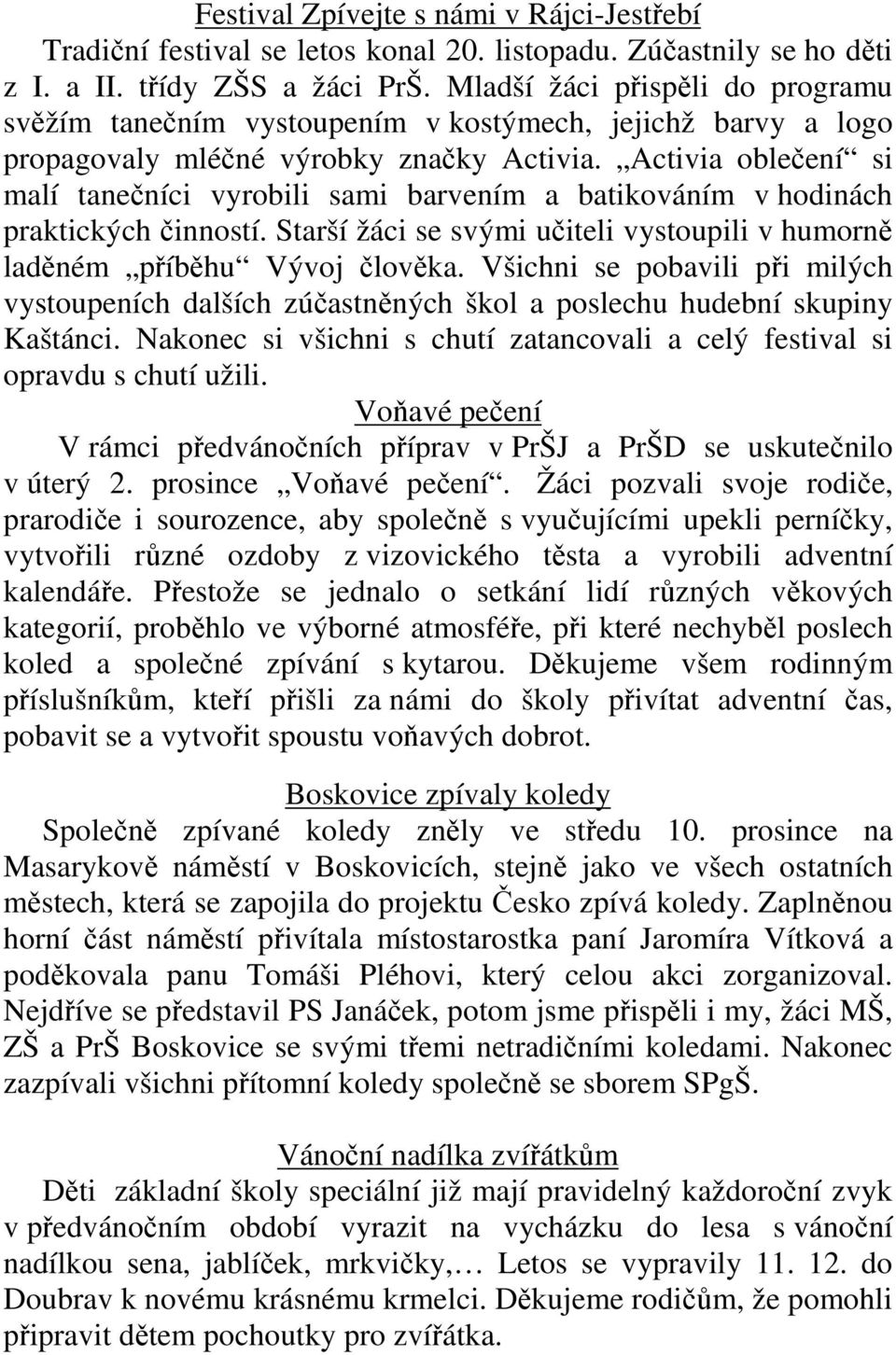 Activia oblečení si malí tanečníci vyrobili sami barvením a batikováním v hodinách praktických činností. Starší žáci se svými učiteli vystoupili v humorně laděném příběhu Vývoj člověka.