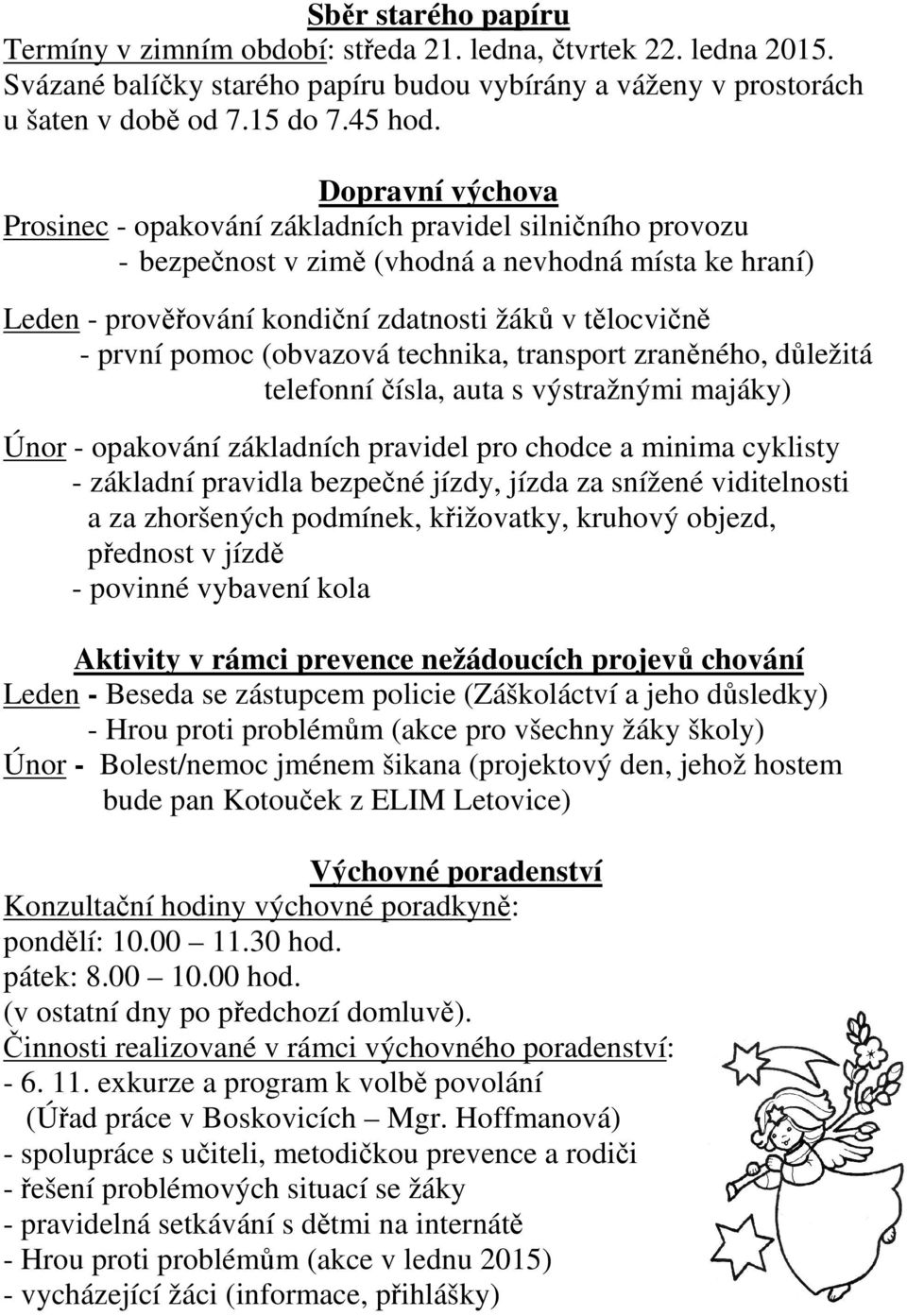 pomoc (obvazová technika, transport zraněného, důležitá telefonní čísla, auta s výstražnými majáky) Únor - opakování základních pravidel pro chodce a minima cyklisty - základní pravidla bezpečné