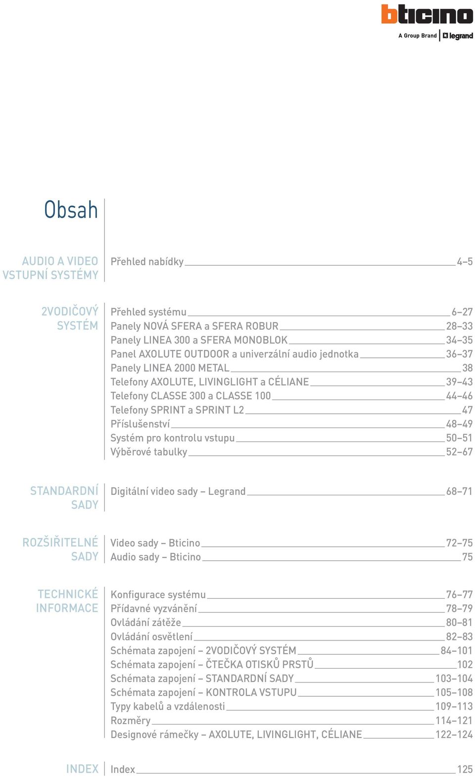 Systém pro kontrolu vstupu 50 5 Výběrové tabulky 52 67 STANDARDNÍ SADY Digitální video sady Legrand 68 7 ROZŠIŘITELNÉ SADY Video sady Bticino 72 75 Audio sady Bticino 75 TECHNICKÉ INFORMACE