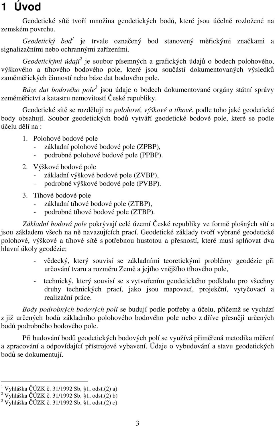 Geodetickými údaji 2 je soubor písemných a grafických údajů o bodech polohového, výškového a tíhového bodového pole, které jsou součástí dokumentovaných výsledků zaměměřických činností nebo báze dat