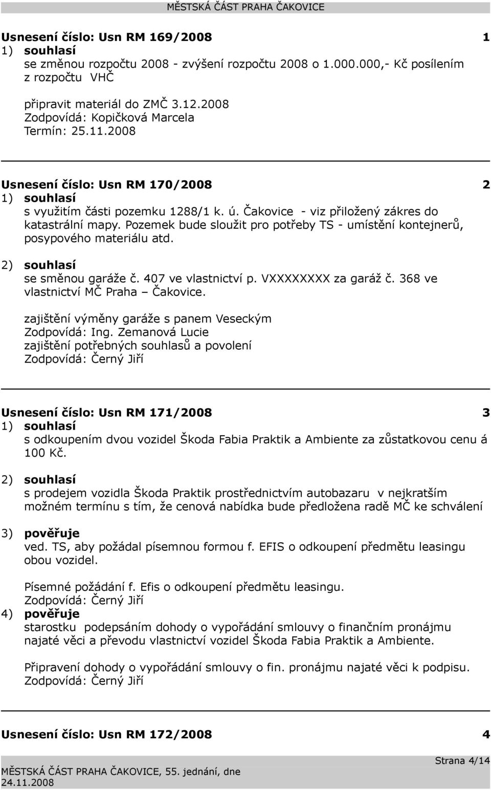 Pozemek bude sloužit pro potřeby TS - umístění kontejnerů, posypového materiálu atd. 2) souhlasí se směnou garáže č. 407 ve vlastnictví p. VXXXXXXXX za garáž č. 368 ve vlastnictví MČ Praha Čakovice.