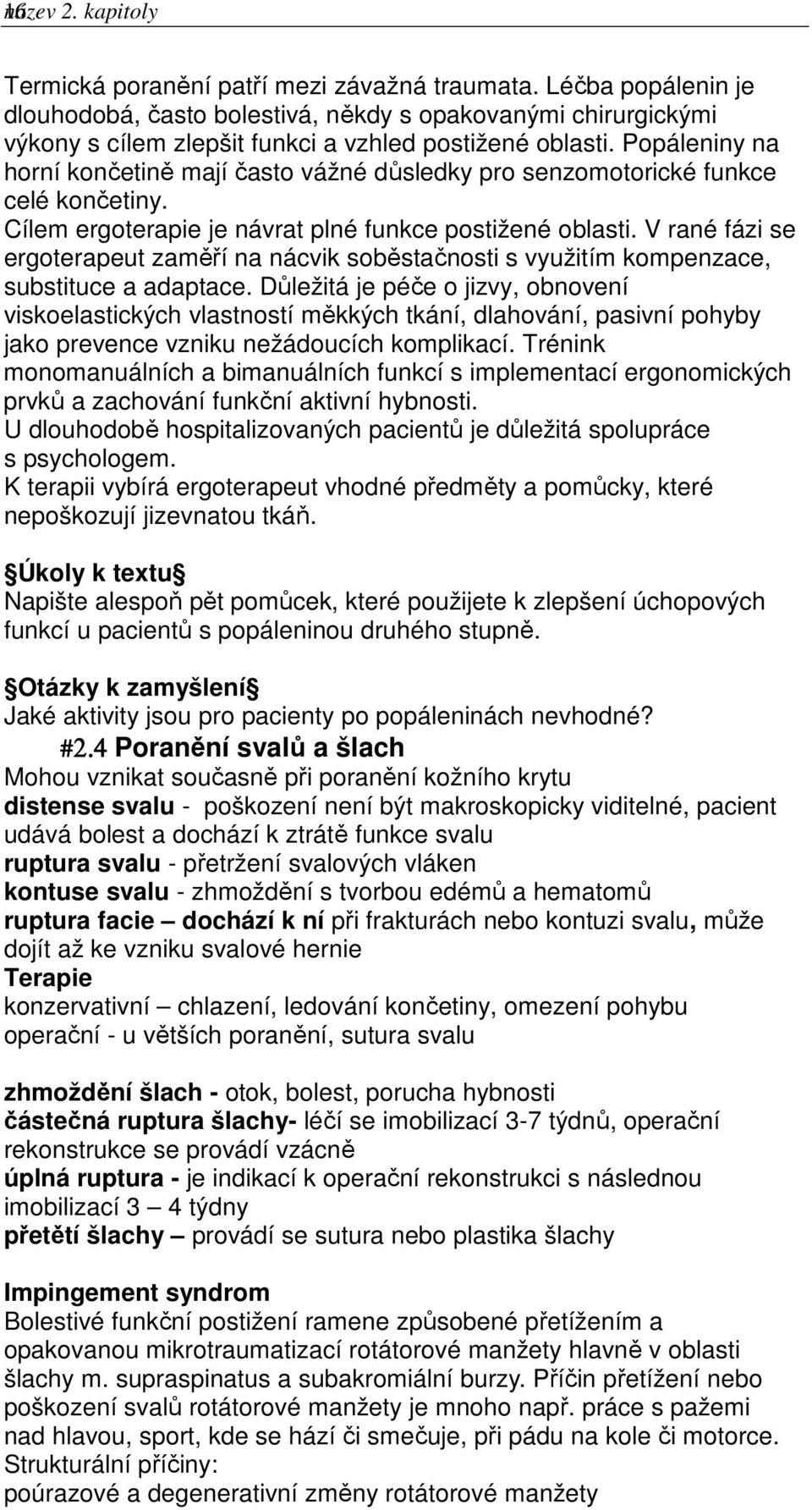 Popáleniny na horní končetině mají často vážné důsledky pro senzomotorické funkce celé končetiny. Cílem ergoterapie je návrat plné funkce postižené oblasti.