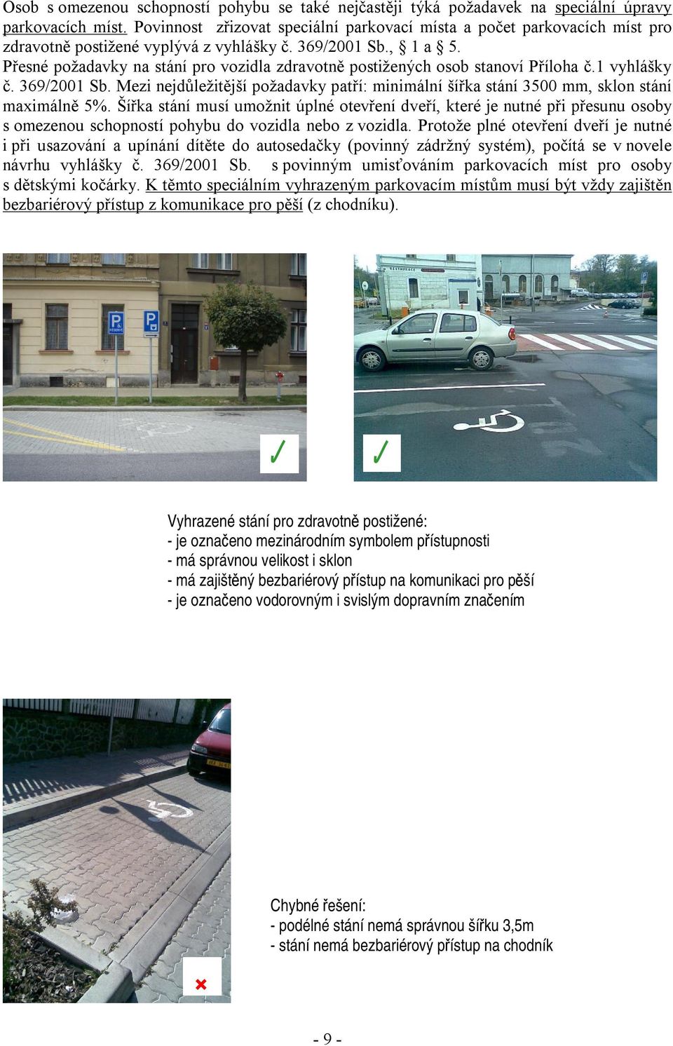 Přesné požadavky na stání pro vozidla zdravotně postižených osob stanoví Příloha č.1 vyhlášky č. 369/2001 Sb.