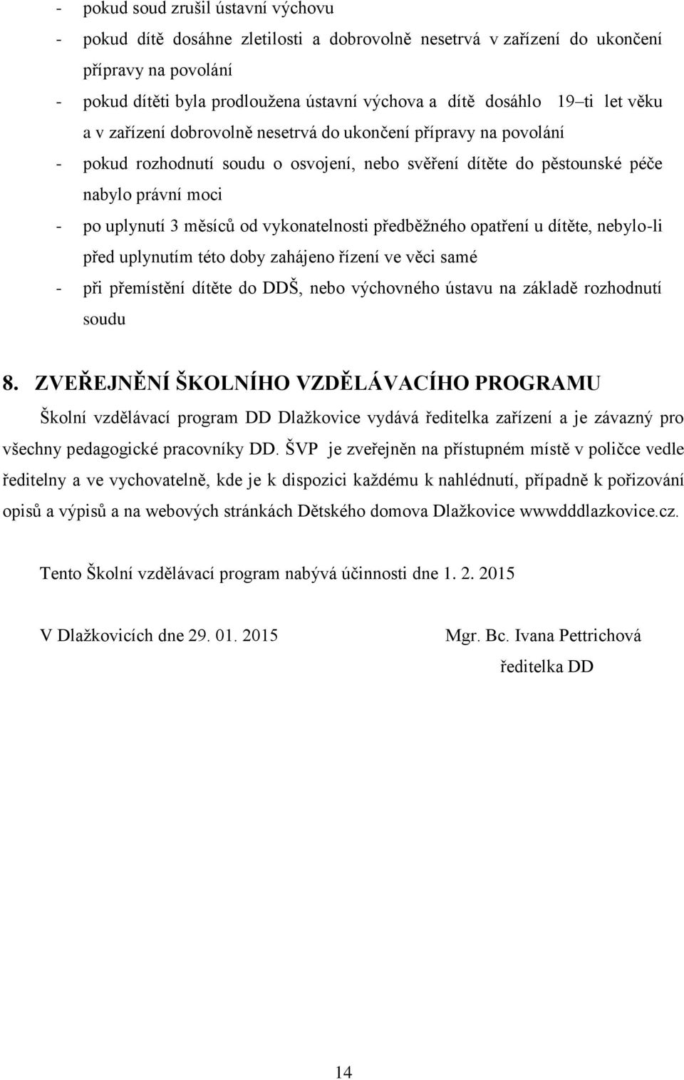 vykonatelnosti předběžného opatření u dítěte, nebylo-li před uplynutím této doby zahájeno řízení ve věci samé - při přemístění dítěte do DDŠ, nebo výchovného ústavu na základě rozhodnutí soudu 8.