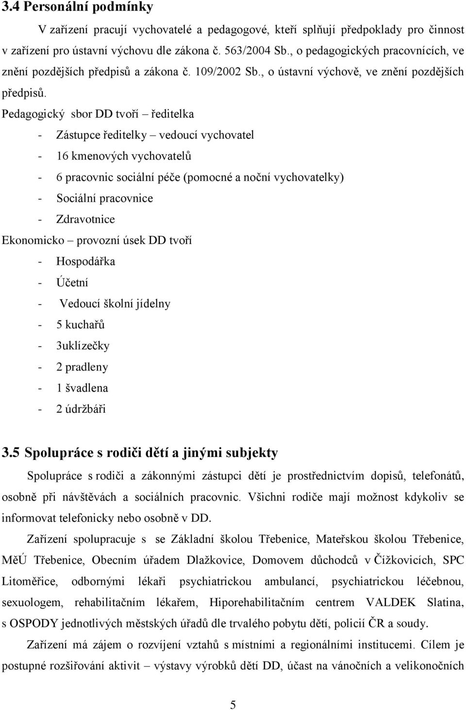 Pedagogický sbor DD tvoří ředitelka - Zástupce ředitelky vedoucí vychovatel - 16 kmenových vychovatelů - 6 pracovnic sociální péče (pomocné a noční vychovatelky) - Sociální pracovnice - Zdravotnice