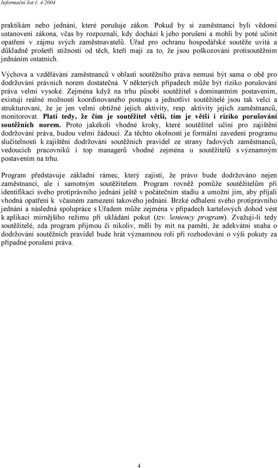Úřad pro ochranu hospodářské soutěže uvítá a důkladně prošetří stížnosti od těch, kteří mají za to, že jsou poškozováni protisoutěžním jednáním ostatních.