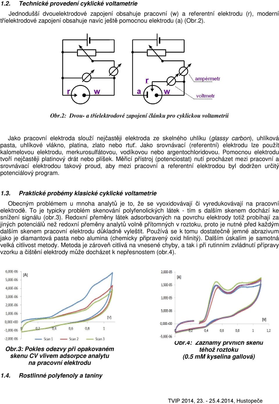 : Dvou- a tříelektrodové zapojení článku pro cyklickou voltametrii Jako pracovní elektroda slouží nejčastěji elektroda ze skelného uhlíku (glassy carbon), uhlíková pasta, uhlíkové vlákno, platina,