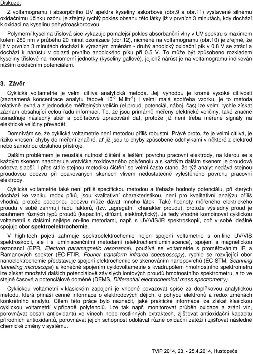 Polymerní kyselina tříslová sice vykazuje pomalejší pokles absorbanční vlny v UV spektru s maximem kolem 80 nm v průběhu 0 minut ozonizace (obr.1), nicméně na voltamogramu (obr.