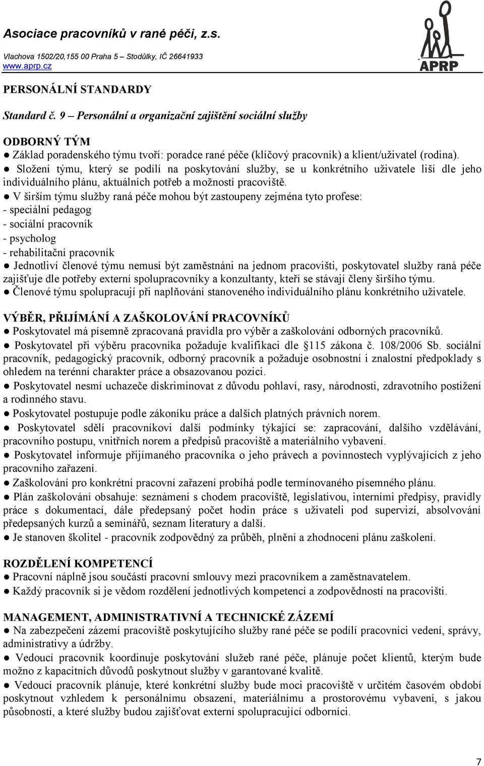 V širším týmu služby raná péče mohou být zastoupeny zejména tyto profese: - speciální pedagog - sociální pracovník - psycholog - rehabilitační pracovník Jednotliví členové týmu nemusí být zaměstnáni