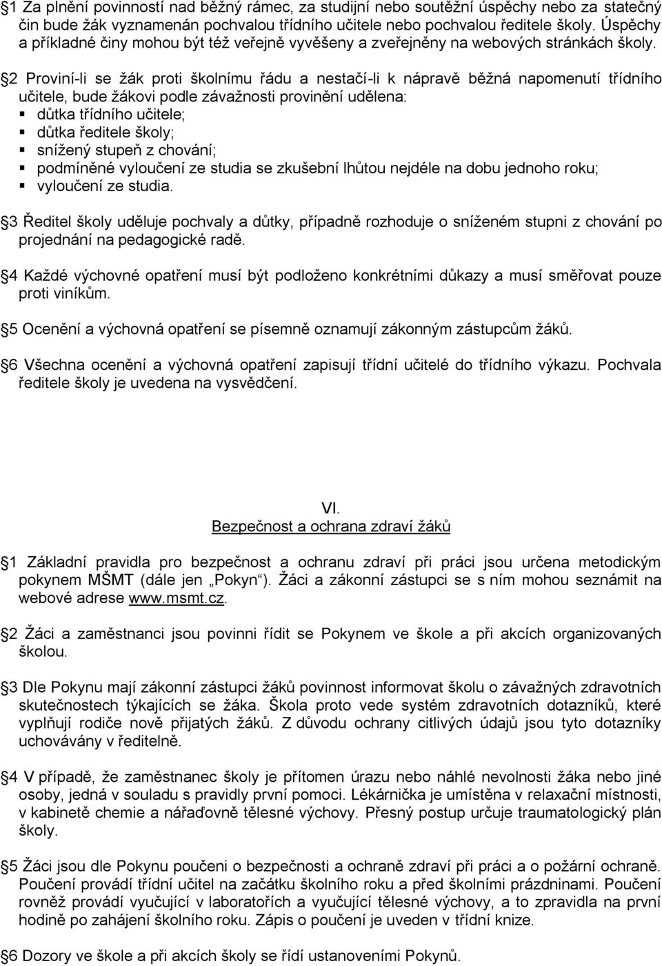 2 Proviní-li se žák proti školnímu řádu a nestačí-li k nápravě běžná napomenutí třídního učitele, bude žákovi podle závažnosti provinění udělena: důtka třídního učitele; důtka ředitele školy; snížený