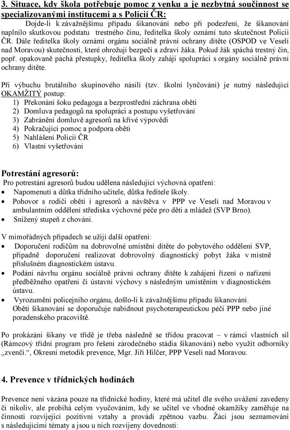 Dále ředitelka školy oznámí orgánu sociálně právní ochrany dítěte (OSPOD ve Veselí nad Moravou) skutečnosti, které ohrožují bezpečí a zdraví žáka. Pokud žák spáchá trestný čin, popř.