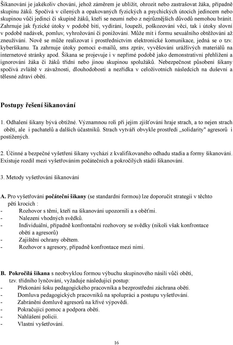 Zahrnuje jak fyzické útoky v podobě bití, vydírání, loupeží, poškozování věcí, tak i útoky slovní v podobě nadávek, pomluv, vyhrožování či ponižování.