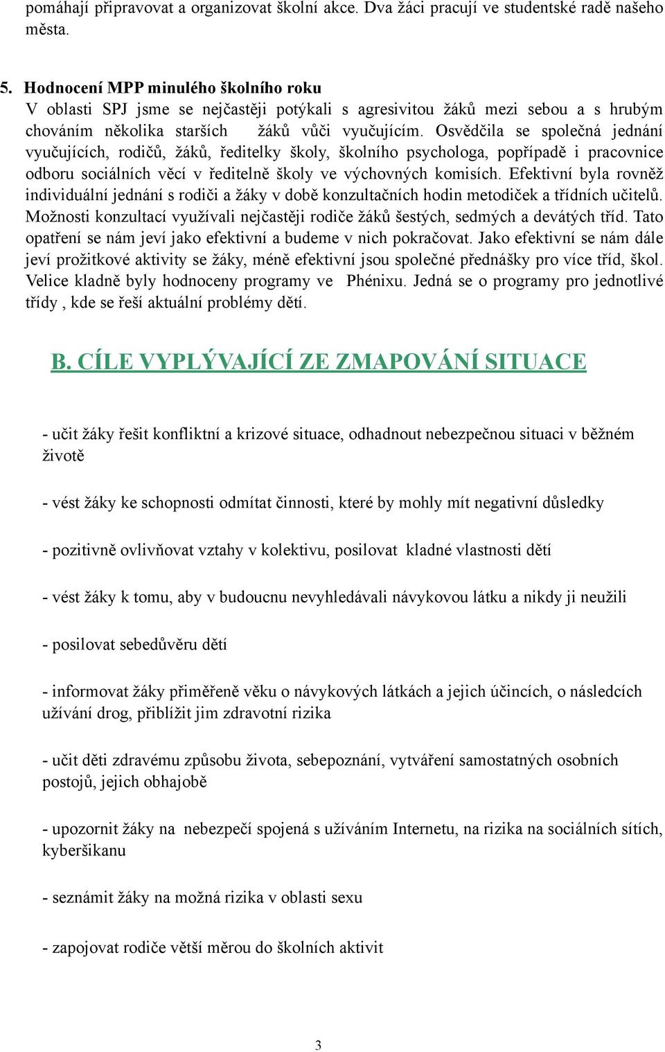 Osvědčila se společná jednání vyučujících, rodičů, žáků, ředitelky školy, školního psychologa, popřípadě i pracovnice odboru sociálních věcí v ředitelně školy ve výchovných komisích.