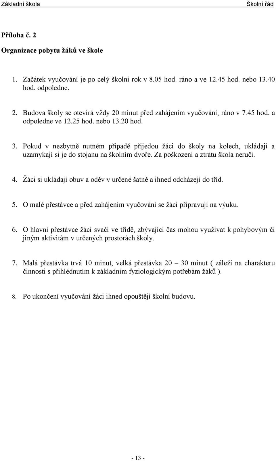 Za poškození a ztrátu škola neručí. 4. Žáci si ukládají obuv a oděv v určené šatně a ihned odcházejí do tříd. 5. O malé přestávce a před zahájením vyučování se žáci připravují na výuku. 6.