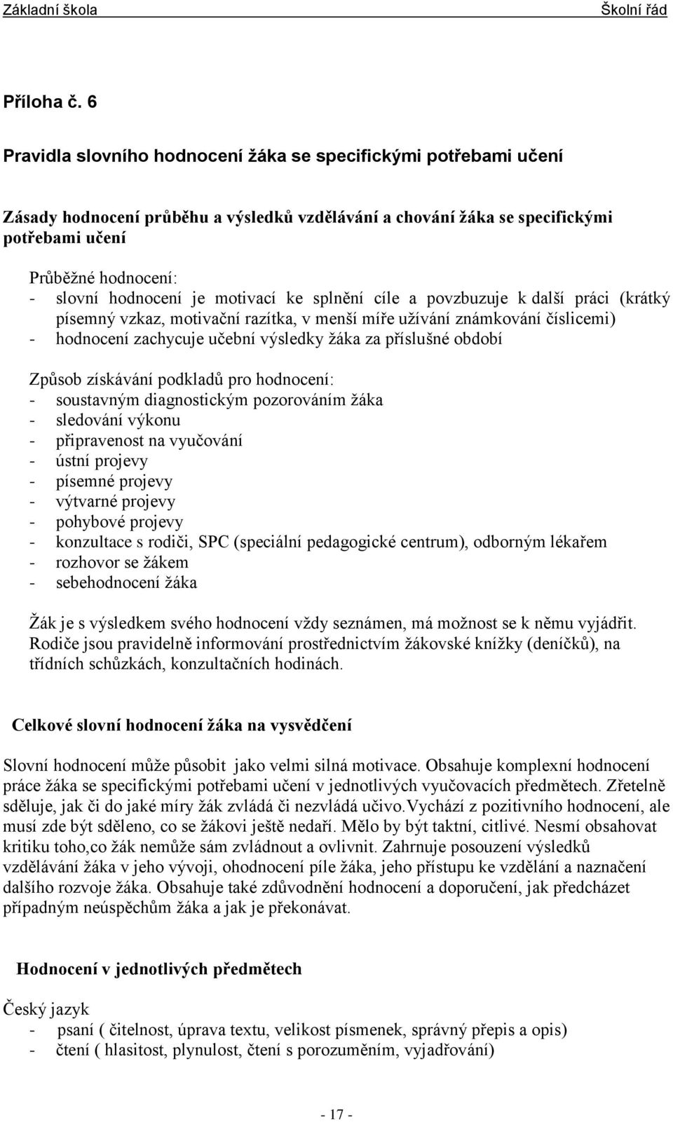 je motivací ke splnění cíle a povzbuzuje k další práci (krátký písemný vzkaz, motivační razítka, v menší míře užívání známkování číslicemi) - hodnocení zachycuje učební výsledky žáka za příslušné