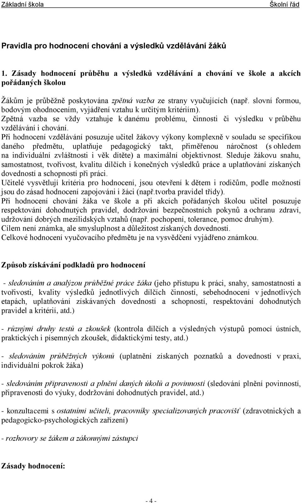 slovní formou, bodovým ohodnocením, vyjádření vztahu k určitým kritériím). Zpětná vazba se vždy vztahuje k danému problému, činnosti či výsledku v průběhu vzdělávání i chování.