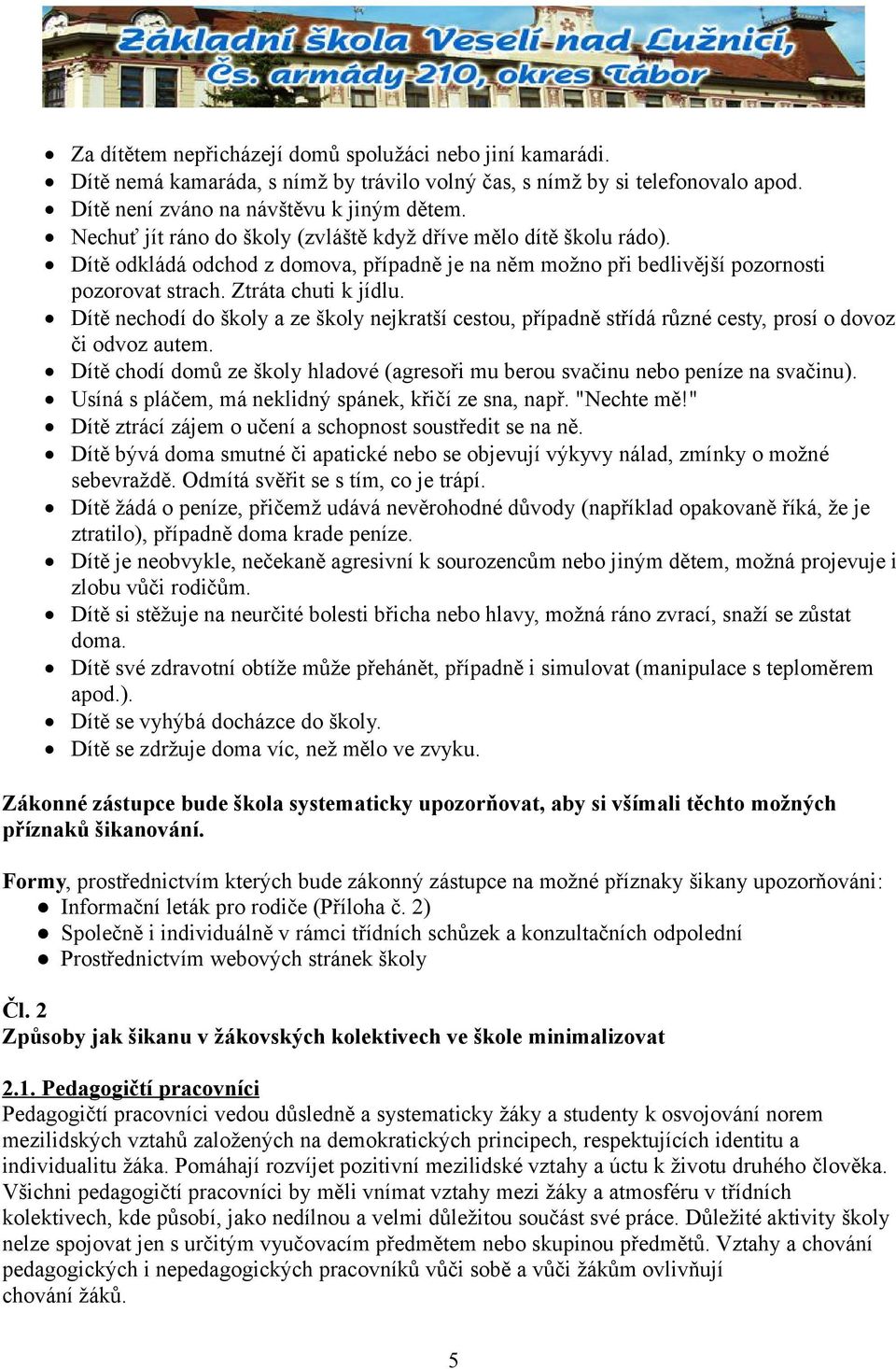 Dítě nechodí do školy a ze školy nejkratší cestou, případně střídá různé cesty, prosí o dovoz či odvoz autem. Dítě chodí domů ze školy hladové (agresoři mu berou svačinu nebo peníze na svačinu).