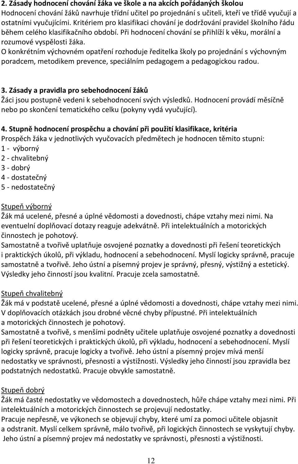 O konkrétním výchovném opatření rozhoduje ředitelka školy po projednání s výchovným poradcem, metodikem prevence, speciálním pedagogem a pedagogickou radou. 3.