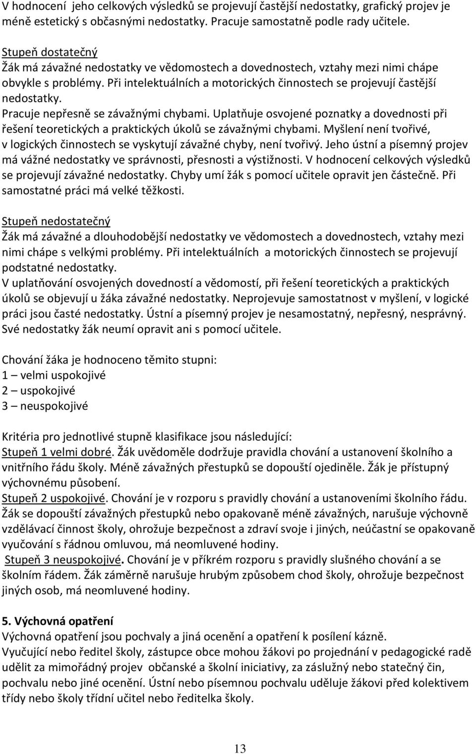 Pracuje nepřesně se závažnými chybami. Uplatňuje osvojené poznatky a dovednosti při řešení teoretických a praktických úkolů se závažnými chybami.