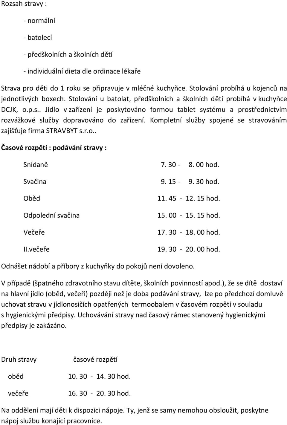 . Jídlo v zařízení je poskytováno formou tablet systému a prostřednictvím rozvážkové služby dopravováno do zařízení. Kompletní služby spojené se stravováním zajišťuje firma STRAVBYT s.r.o.. Časové rozpětí : podávání stravy : Snídaně 7.