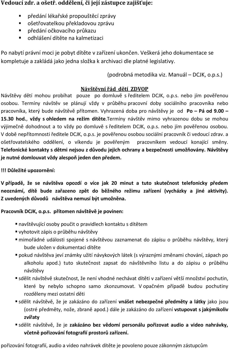 dítěte v zařízení ukončen. Veškerá jeho dokumentace se kompletuje a zakládá jako jedna složka k archivaci dle platné legislativy. (podrobná metodika viz. Manuál DCJK, o.p.s.) Návštěvní řád dětí ZDVOP Návštěvy dětí mohou probíhat pouze po domluvě s ředitelem DCJK, o.