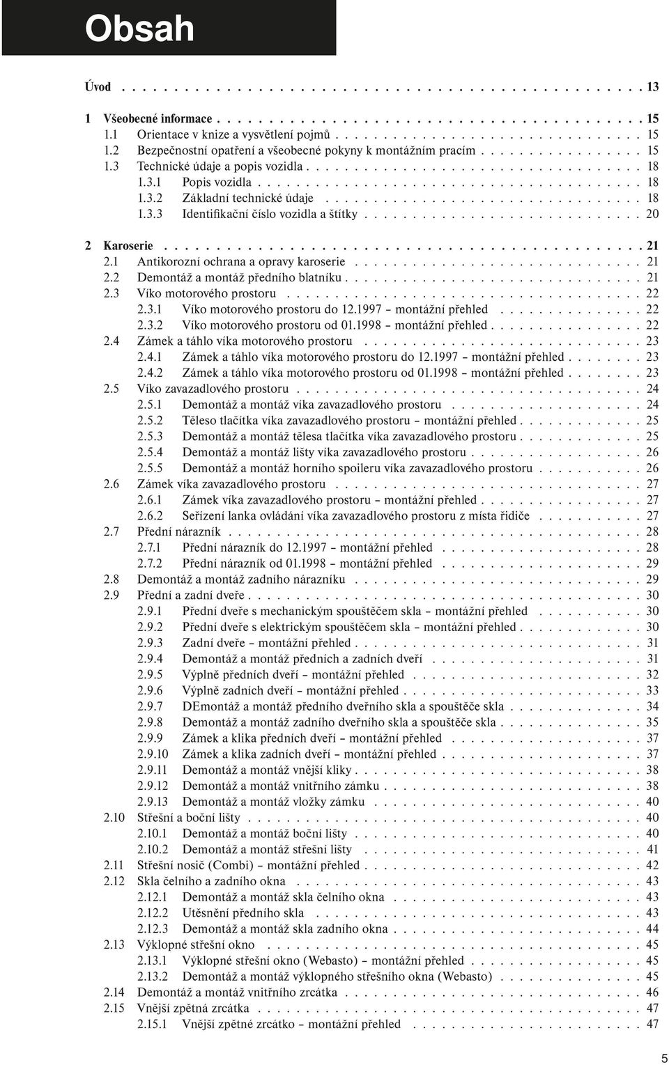 3.1 Popis vozidla........................................ 18 1.3.2 Základní technické údaje................................. 18 1.3.3 Identifikační číslo vozidla a štítky............................. 20 2 Karoserie 21 2.