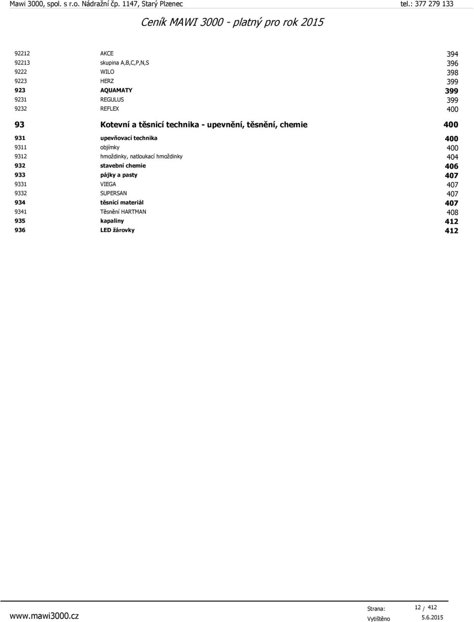 objímky 400 9312 hmoždinky, natloukací hmoždinky 404 932 stavební chemie 406 933 pájky a pasty 407 9331 VIEGA