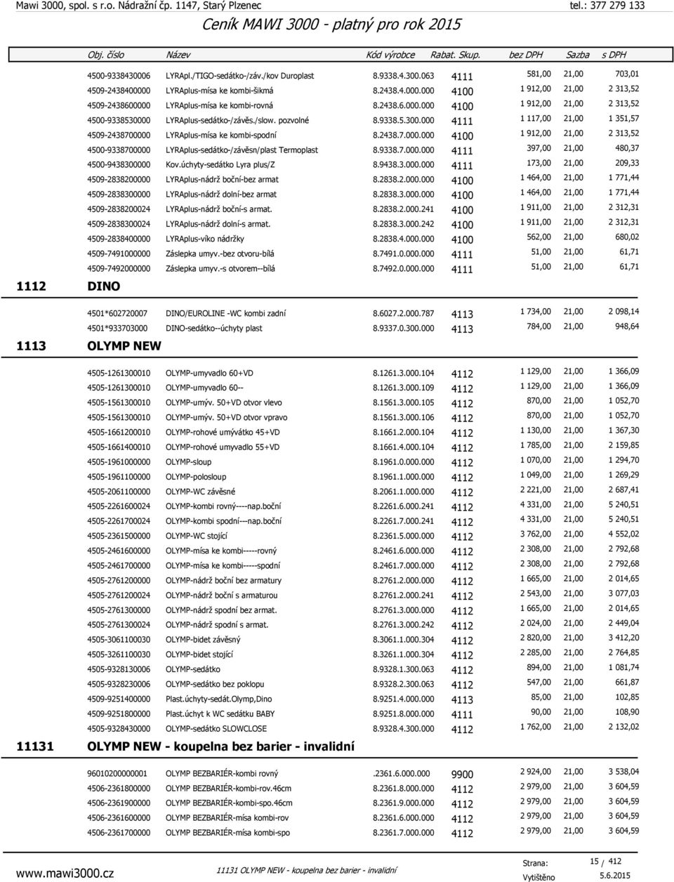 9338.7.000.000 4111 397,00 21,00 480,37 4500-9438300000 Kov.úchyty-sedátko Lyra plus/z 8.9438.3.000.000 4111 173,00 21,00 209,33 4509-2838200000 LYRAplus-nádrž boční-bez armat 8.2838.2.000.000 4100 1 464,00 21,00 1 771,44 4509-2838300000 LYRAplus-nádrž dolní-bez armat 8.