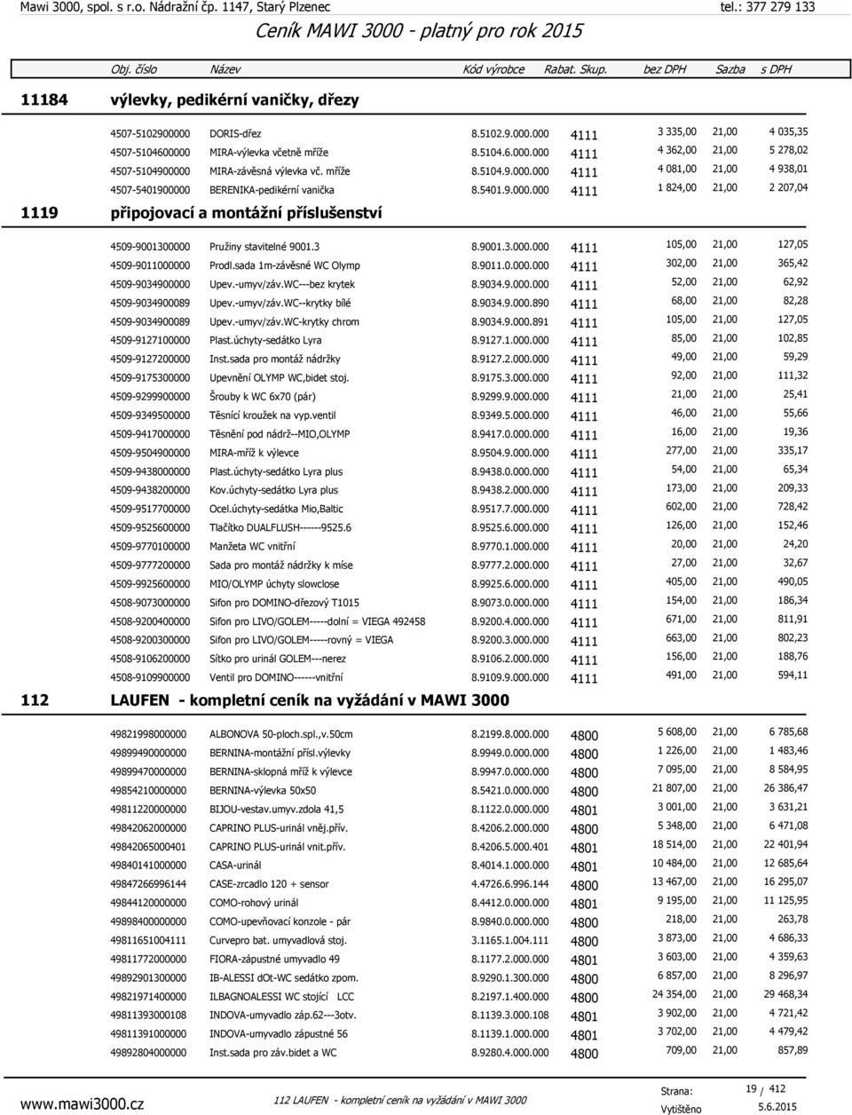 3 8.9001.3.000.000 4111 105,00 21,00 127,05 4509-9011000000 Prodl.sada 1m-závěsné WC Olymp 8.9011.0.000.000 4111 302,00 21,00 365,42 4509-9034900000 Upev.-umyv/záv.WC---bez krytek 8.9034.9.000.000 4111 52,00 21,00 62,92 4509-9034900089 Upev.