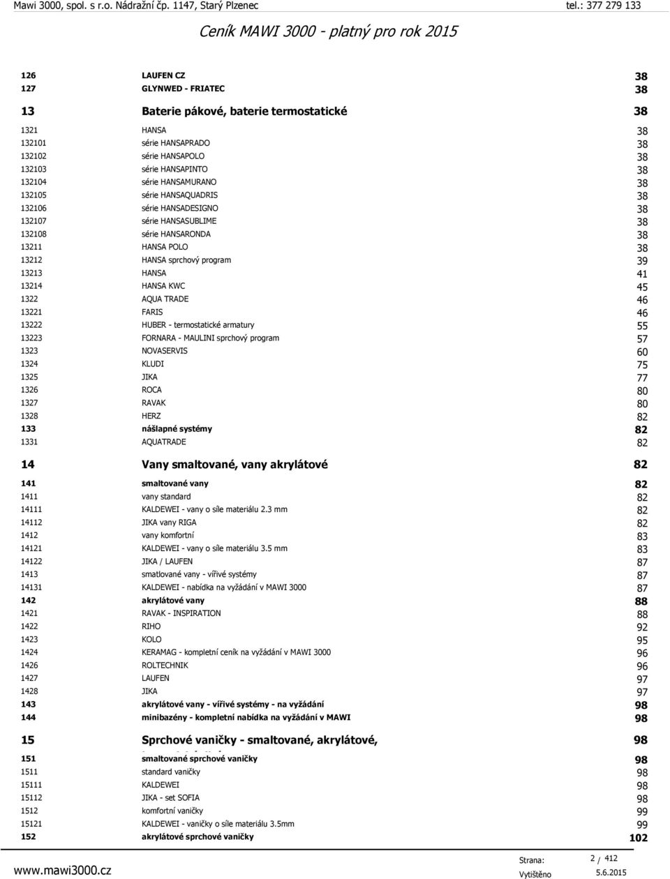 13214 HANSA KWC 45 1322 AQUA TRADE 46 13221 FARIS 46 13222 HUBER - termostatické armatury 55 13223 FORNARA - MAULINI sprchový program 57 1323 NOVASERVIS 60 1324 KLUDI 75 1325 JIKA 77 1326 ROCA 80