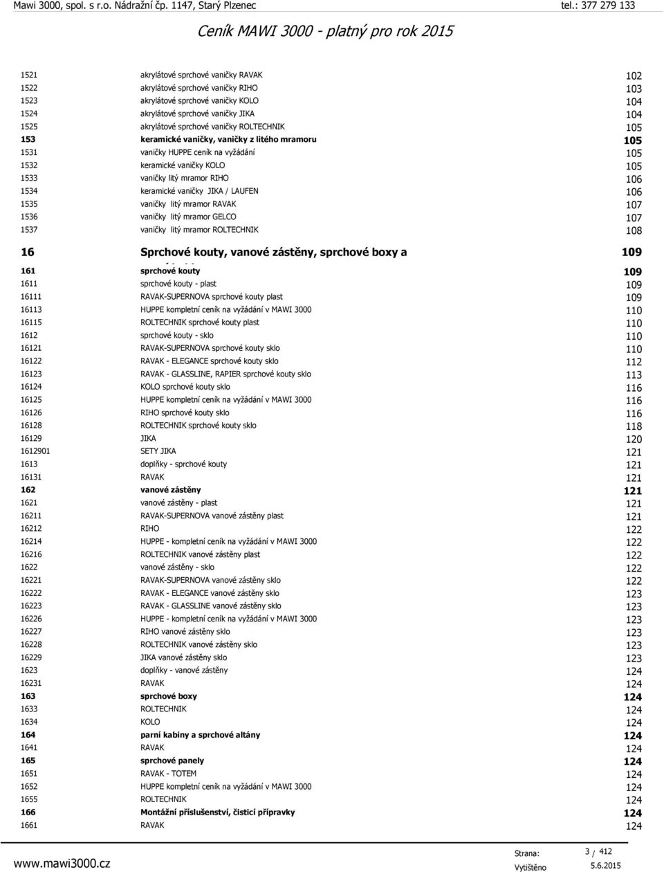 vaničky JIKA / LAUFEN 106 1535 vaničky litý mramor RAVAK 107 1536 vaničky litý mramor GELCO 107 1537 vaničky litý mramor ROLTECHNIK 108 16 Sprchové kouty, vanové zástěny, sprchové boxy a 161 parní