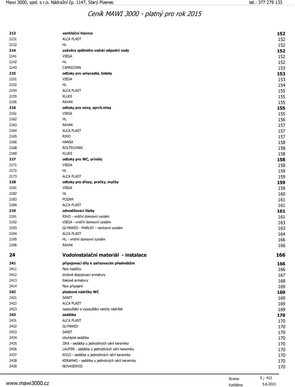 mísy 155 2161 VIEGA 155 2162 HL 156 2163 RAVAK 157 2164 ALCA PLAST 157 2165 RIHO 157 2166 HANSA 158 2168 ROLTECHNIK 158 2169 KLUDI 158 217 odtoky pro WC, urinály 158 2171 VIEGA 158 2172 HL 159 2173