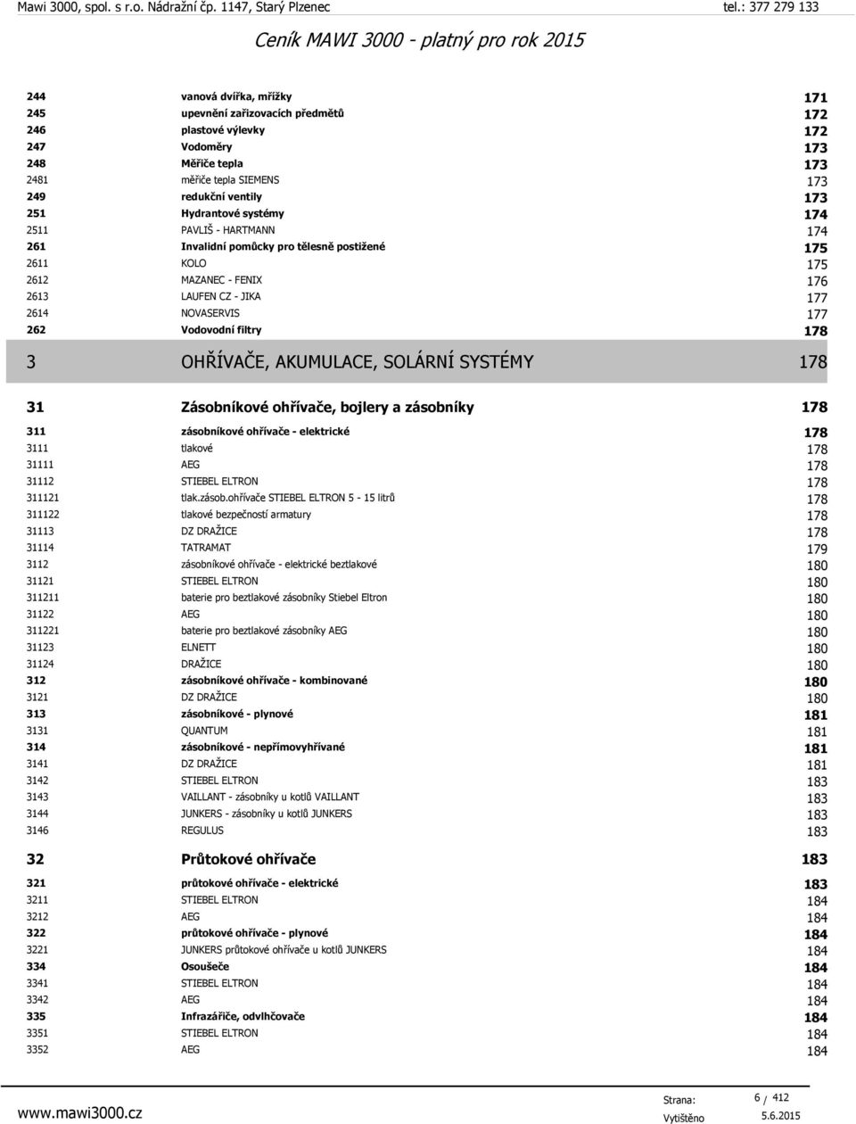 filtry 178 3 OHŘÍVAČE, AKUMULACE, SOLÁRNÍ SYSTÉMY 178 31 Zásobníkové ohřívače, bojlery a zásobníky 178 311 zásobníkové ohřívače - elektrické 178 3111 tlakové 178 31111 AEG 178 31112 STIEBEL ELTRON