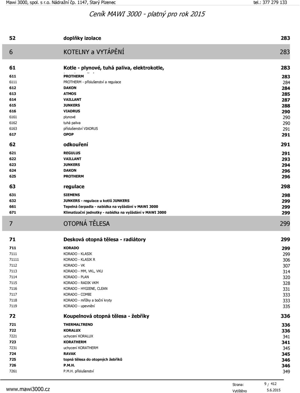624 DAKON 296 625 PROTHERM 296 63 regulace 298 631 SIEMENS 298 632 JUNKERS - regulace u kotlů JUNKERS 299 661 Tepelná čerpadla - nabídka na vyžádání v MAWI 3000 299 671 Klimatizační jednotky -
