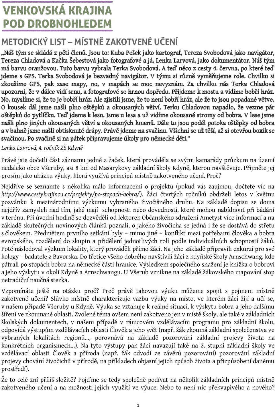 Tuto barvu vybrala Terka Svobodová. A teď něco z cesty 4. června, po které teď jdeme s GPS. Terka Svobodová je bezvadný navigátor. V týmu si různě vyměňujeme role.