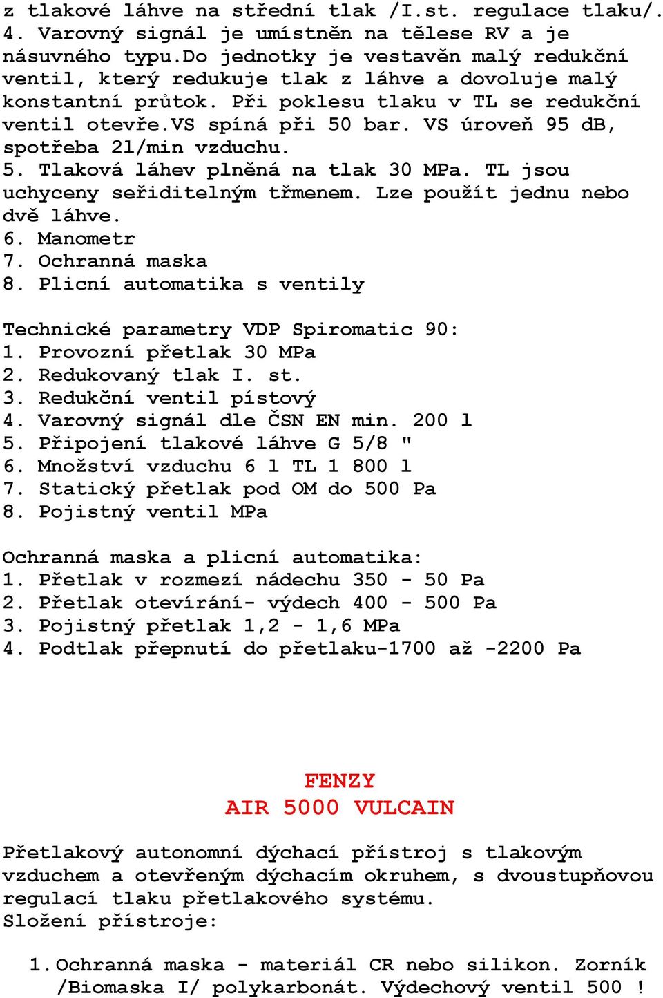 VS úroveň 95 db, spotřeba 2l/min vzduchu. 5. Tlaková láhev plněná na tlak 30 MPa. TL jsou uchyceny seřiditelným třmenem. Lze použít jednu nebo dvě láhve. 6. Manometr 7. Ochranná maska 8.