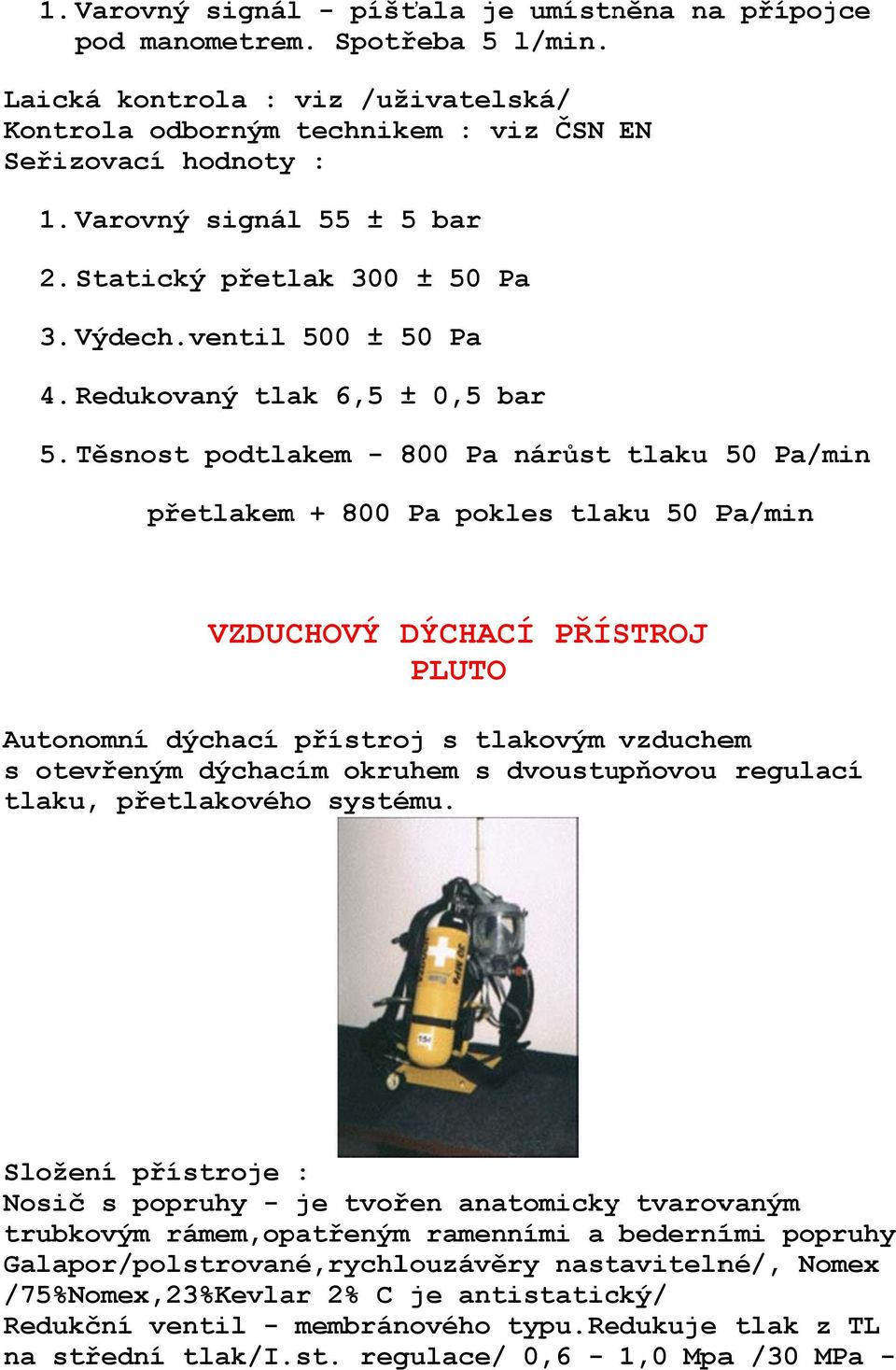 Těsnost podtlakem - 800 Pa nárůst tlaku 50 Pa/min přetlakem + 800 Pa pokles tlaku 50 Pa/min VZDUCHOVÝ DÝCHACÍ PŘÍSTROJ PLUTO Autonomní dýchací přístroj s tlakovým vzduchem s otevřeným dýchacím