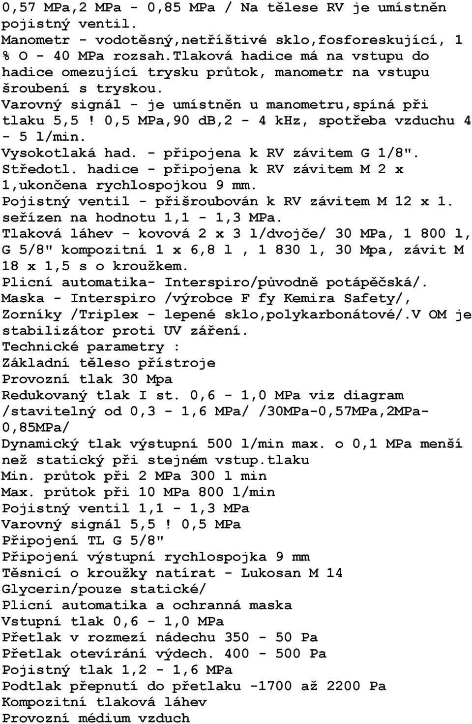 0,5 MPa,90 db,2-4 khz, spotřeba vzduchu 4-5 l/min. Vysokotlaká had. - připojena k RV závitem G 1/8". Středotl. hadice - připojena k RV závitem M 2 x 1,ukončena rychlospojkou 9 mm.