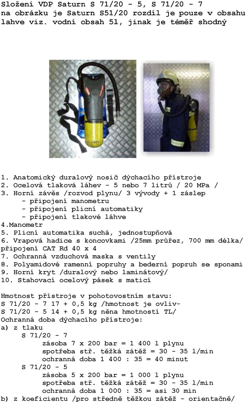 Plicní automatika suchá, jednostupňová 6. Vrapová hadice s koncovka ami /25mm průřez, 700 mm délka/ připojení CAT Rd 40 x 4 7. Ochranná vzduchová maska s ventily 8.