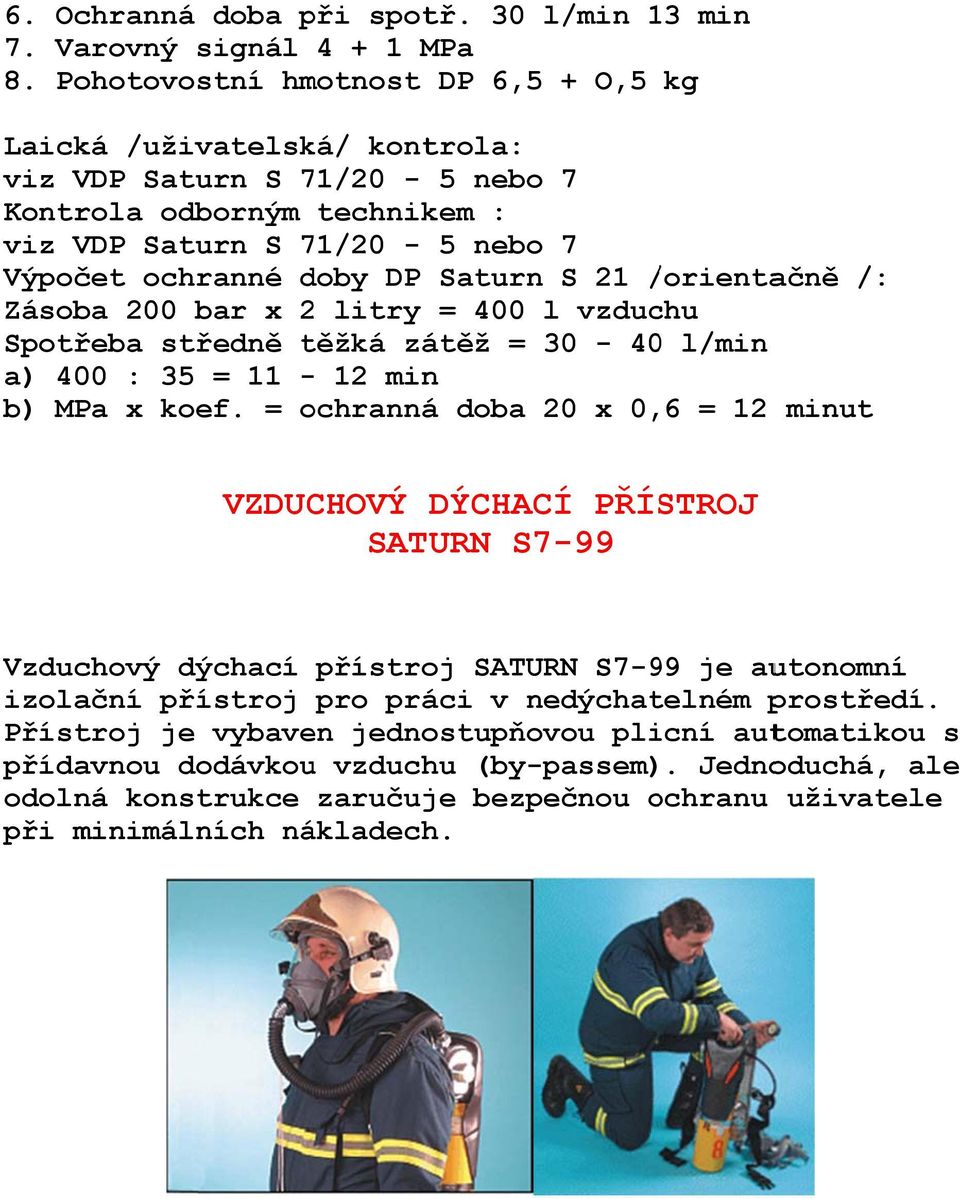 /orienta/ ačně /: Zásoba 200 bar x 2 litry = 400 l vzduchu Spotřeba středně těžká zátěž = 30-400 l/min a) 400 : 35 = 11-12 minn b) MPa x koef.