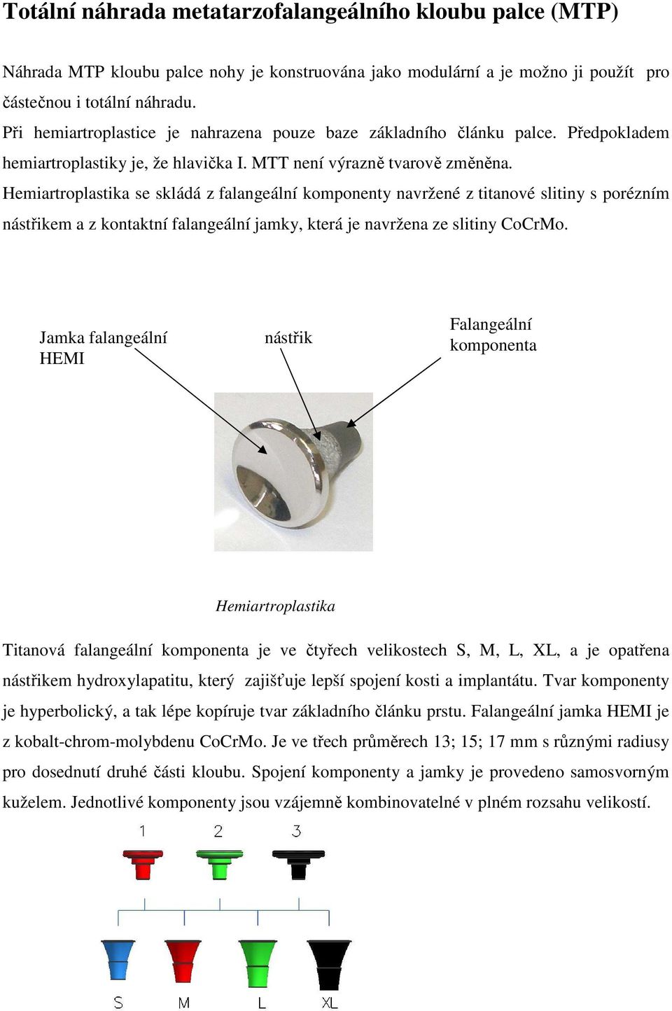 Hemiartroplastika se skládá z falangeální komponenty navržené z titanové slitiny s porézním nástřikem a z kontaktní falangeální jamky, která je navržena ze slitiny CoCrMo.