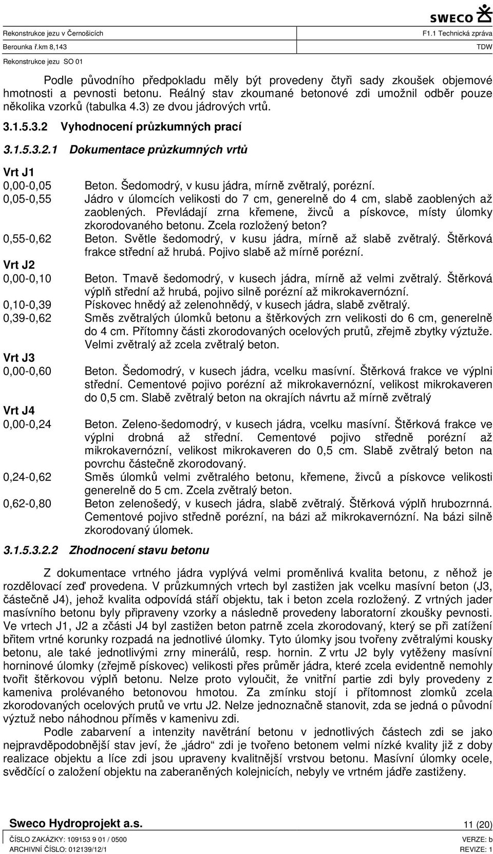 0,05-0,55 Jádro v úlomcích velikosti do 7 cm, generelně do 4 cm, slabě zaoblených až zaoblených. Převládají zrna křemene, živců a pískovce, místy úlomky zkorodovaného betonu. Zcela rozložený beton?