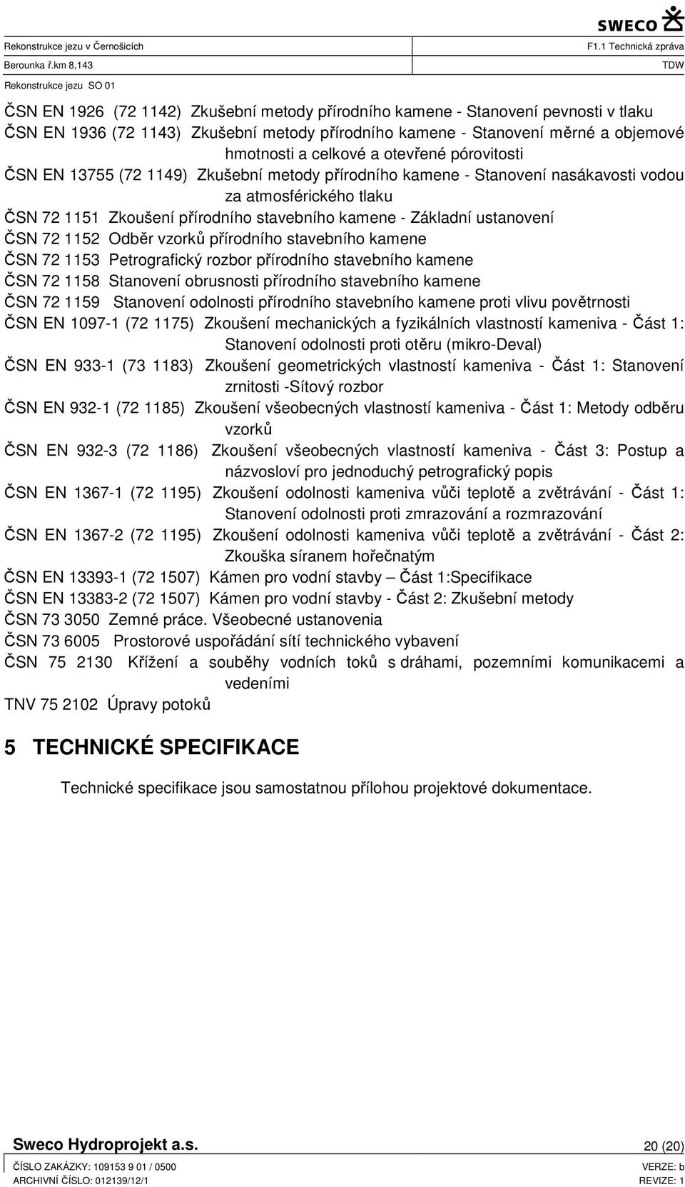 ustanovení ČSN 72 1152 Odběr vzorků přírodního stavebního kamene ČSN 72 1153 Petrografický rozbor přírodního stavebního kamene ČSN 72 1158 Stanovení obrusnosti přírodního stavebního kamene ČSN 72