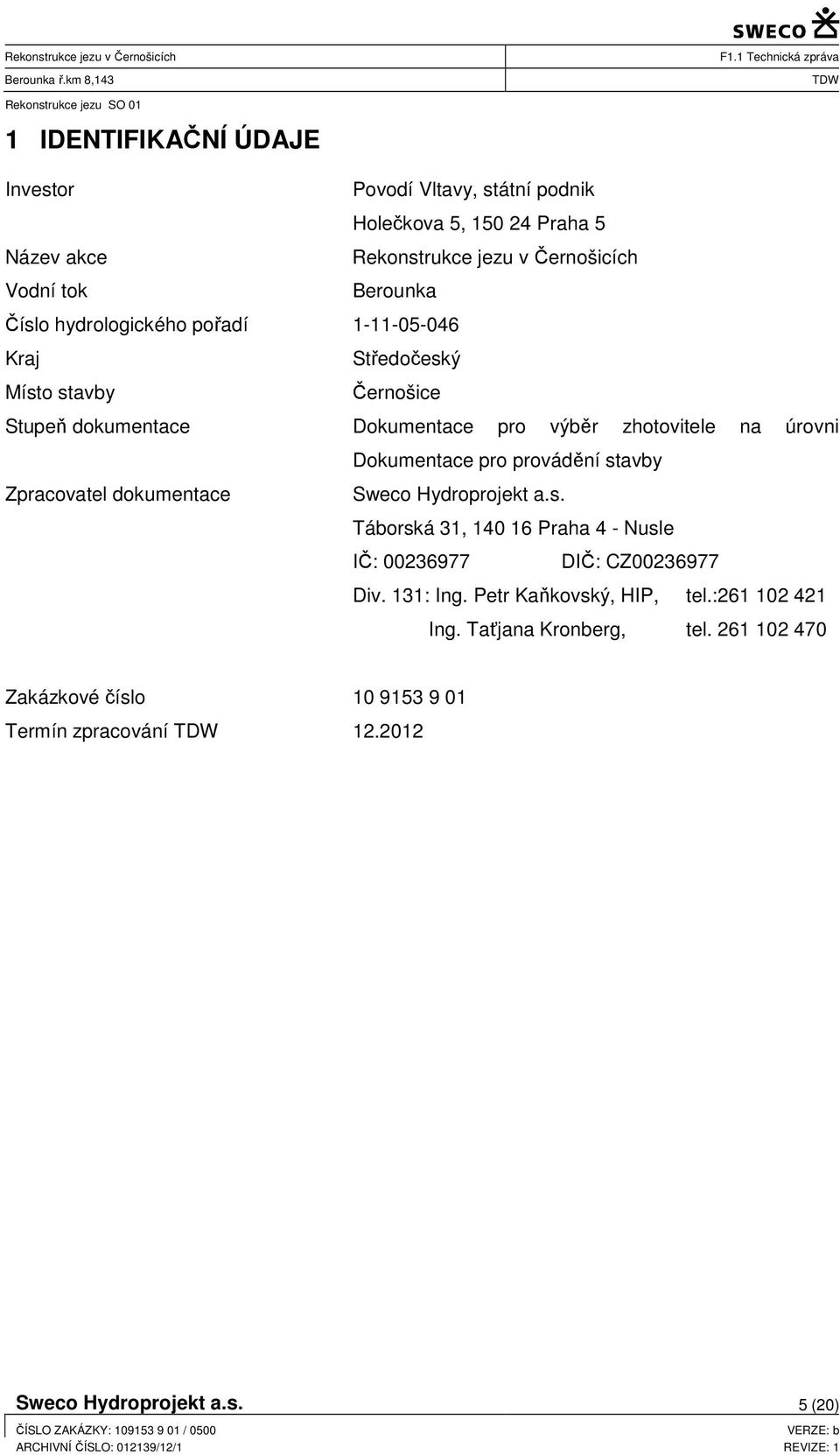 pro provádění stavby Zpracovatel dokumentace Sweco Hydroprojekt a.s. Táborská 31, 140 16 Praha 4 - Nusle IČ: 00236977 DIČ: CZ00236977 Div. 131: Ing.