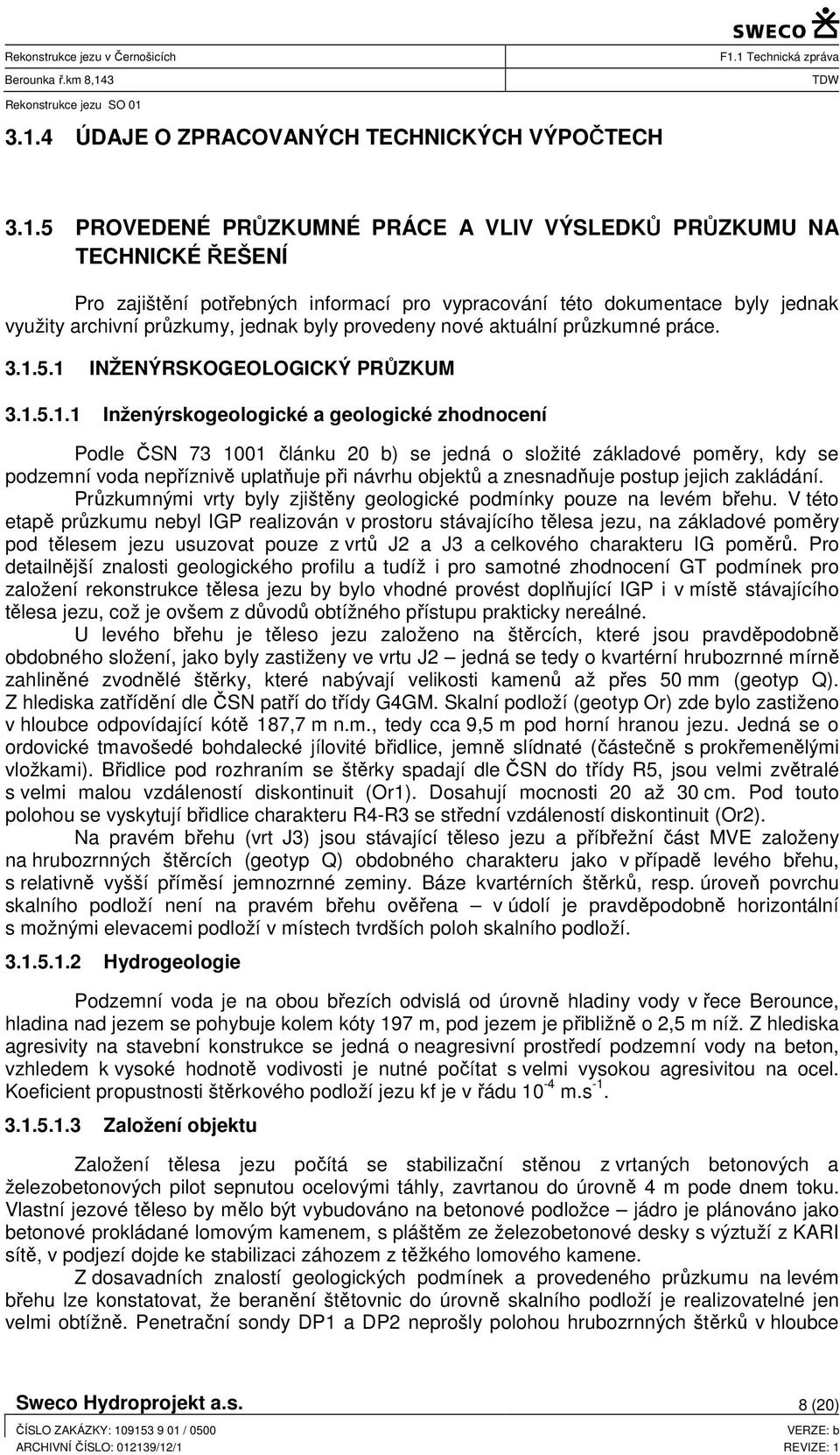 5.1 INŽENÝRSKOGEOLOGICKÝ PRŮZKUM 3.1.5.1.1 Inženýrskogeologické a geologické zhodnocení Podle ČSN 73 1001 článku 20 b) se jedná o složité základové poměry, kdy se podzemní voda nepříznivě uplatňuje