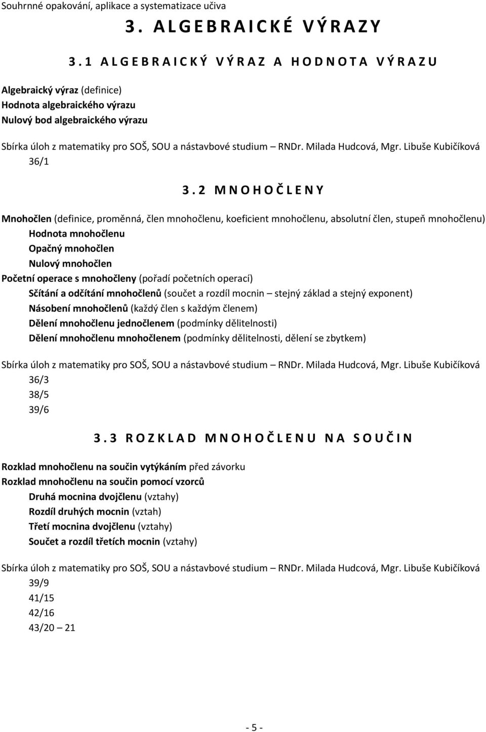 mnohočleny (pořadí početních operací) Sčítání a odčítání mnohočlenů (součet a rozdíl mocnin stejný základ a stejný exponent) Násobení mnohočlenů (každý člen s každým členem) Dělení mnohočlenu