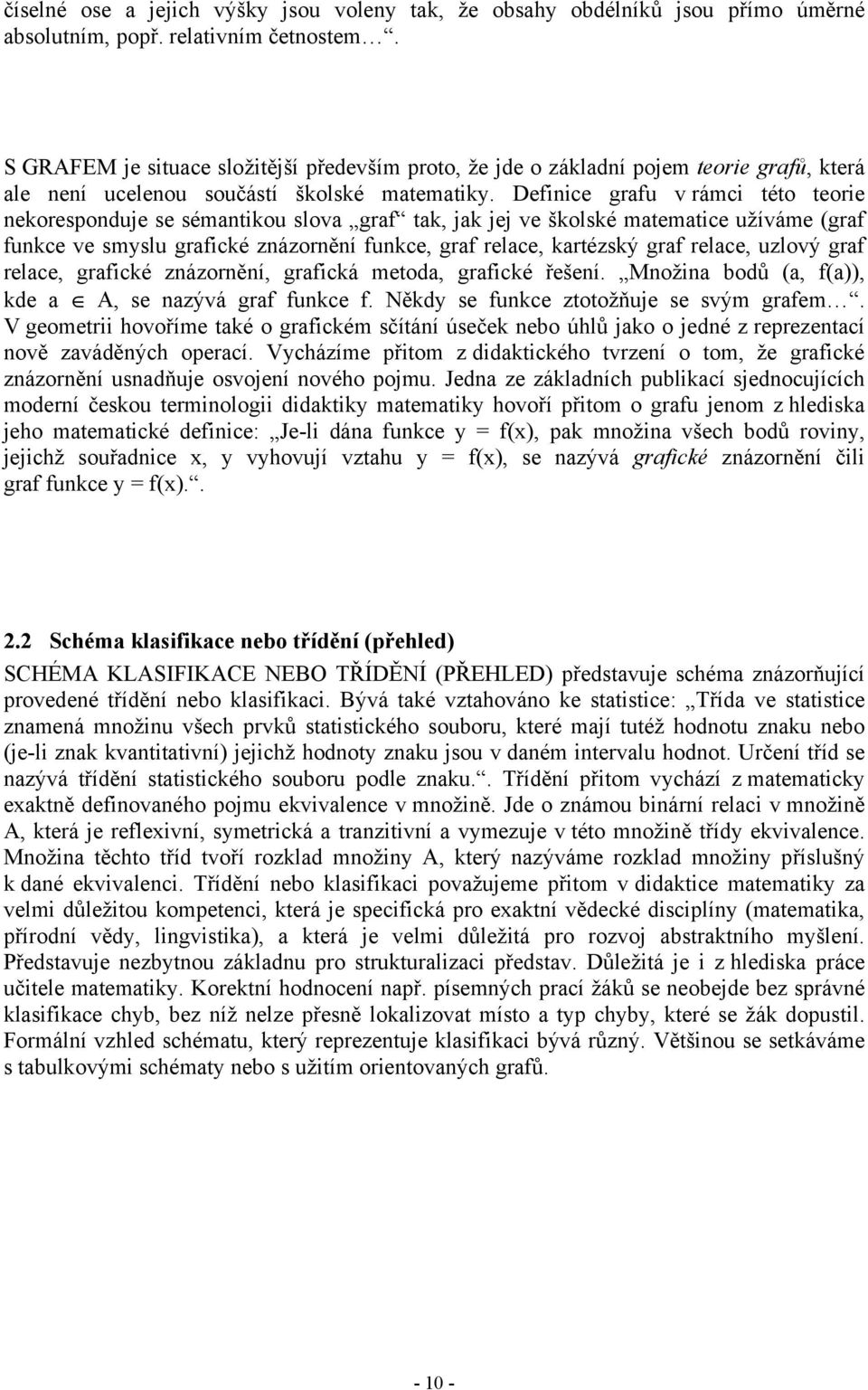 Definice grafu v rámci této teorie nekoresponduje se sémantikou slova graf tak, jak jej ve školské matematice užíváme (graf funkce ve smyslu grafické znázornění funkce, graf relace, kartézský graf