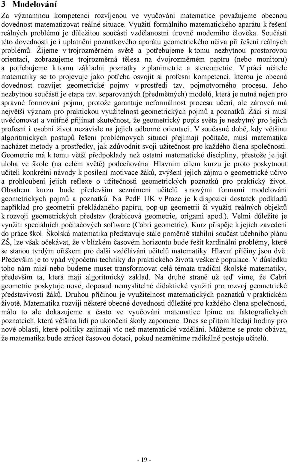 Součástí této dovednosti je i uplatnění poznatkového aparátu geometrického učiva při řešení reálných problémů.